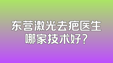 东营激光去疤医生哪家技术好？