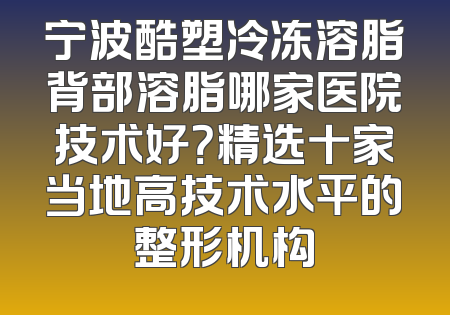 宁波酷塑冷冻溶脂背部溶脂哪家医院技术好？精选十家当地高技术水平的整形机构