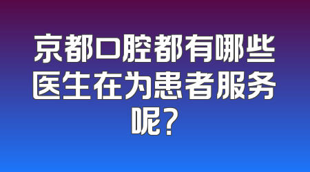 京都口腔都有哪些医生在为患者服务呢？