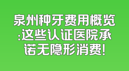 泉州种牙费用概览：这些认证医院承诺无隐形消费！