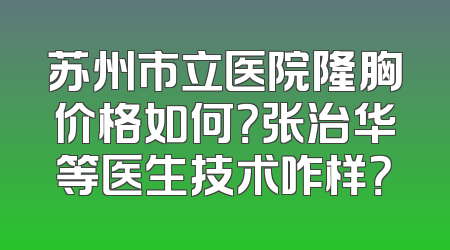 苏州市立医院隆胸价格如何？张治华等医生技术咋样？