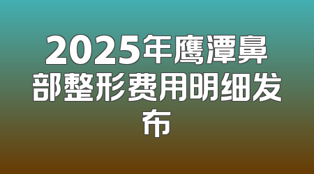 2025年鹰潭鼻部整形费用明细发布