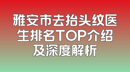 雅安市去抬头纹医生排名TOP介绍及深度解析