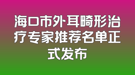 海口市外耳畸形治疗专家推荐名单正式发布