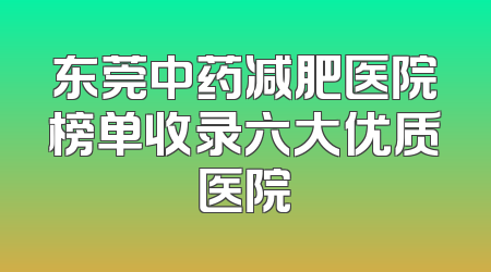东莞中药减肥医院榜单收录六大优质医院