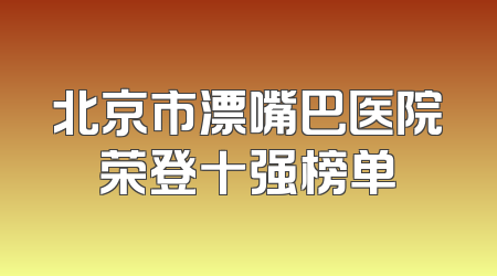 北京市漂嘴巴医院荣登十强榜单