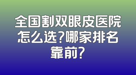 全国割双眼皮医院怎么选？哪家排名靠前？