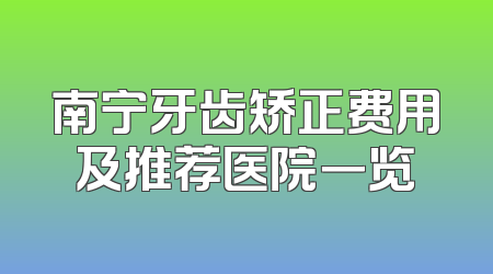 南宁牙齿矫正费用及推荐医院一览