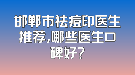 邯郸市祛痘印医生推荐，哪些医生口碑好？