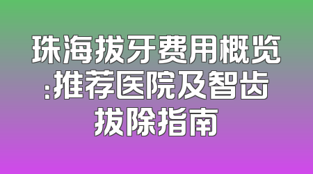珠海拔牙费用概览：推荐医院及智齿拔除指南