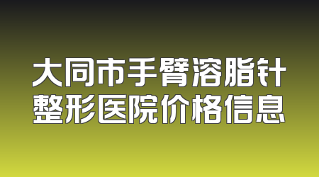 大同市手臂溶脂针整形医院价格信息