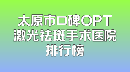 太原市口碑OPT激光祛斑手术医院排行榜