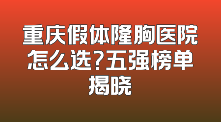 重庆假体隆胸医院怎么选？五强榜单揭晓