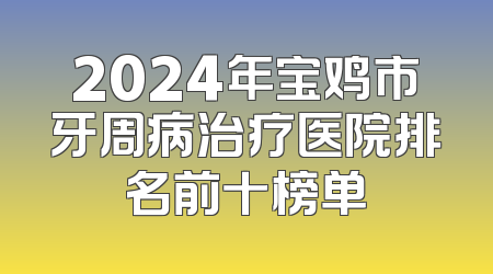 2024年宝鸡市牙周病治疗医院排名前十榜单