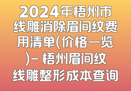 2024年梧州市线雕消除眉间纹费用清单（价格一览）- 梧州眉间纹线雕整形成本查询