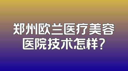 郑州欧兰医疗美容医院技术怎样？