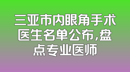 三亚市内眼角手术医生名单公布，盘点专业医师