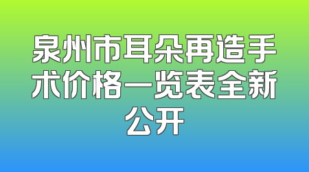 泉州市耳朵再造手术价格一览表全新公开