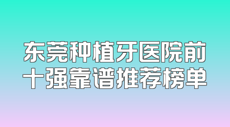 东莞种植牙医院前十强靠谱推荐榜单