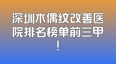 深圳木偶纹改善医院排名榜单前三甲！