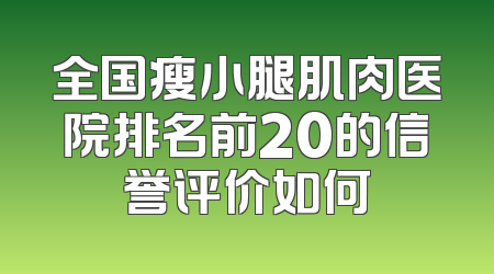 全国瘦小腿肌肉医院排名前20的信誉评价如何