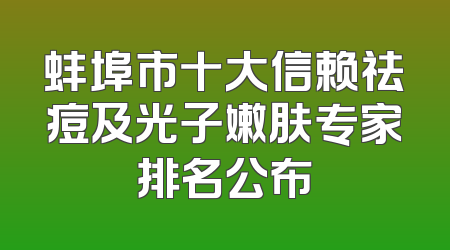 蚌埠市十大信赖祛痘及光子嫩肤专家排名公布