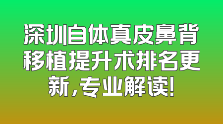 深圳自体真皮鼻背移植提升术排名更新，专业解读！