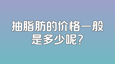抽脂肪的价格一般是多少呢？
