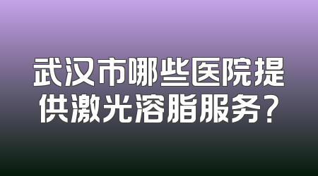 武汉市哪些医院提供激光溶脂服务？