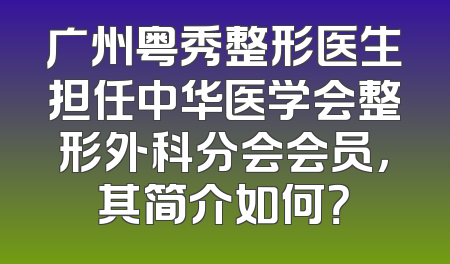 广州粤秀整形医生担任中华医学会整形外科分会会员，其简介如何？