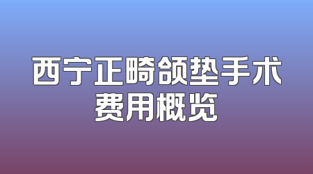 西宁正畸颌垫手术费用概览