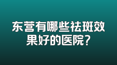 东营有哪些祛斑效果好的医院？