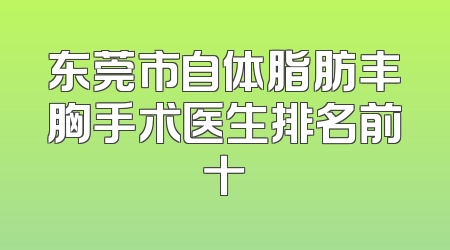 东莞市自体脂肪丰胸手术医生排名前十