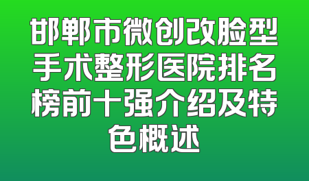 邯郸市微创改脸型手术整形医院排名榜前十强介绍及特色概述