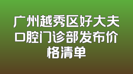 广州越秀区好大夫口腔门诊部发布价格清单