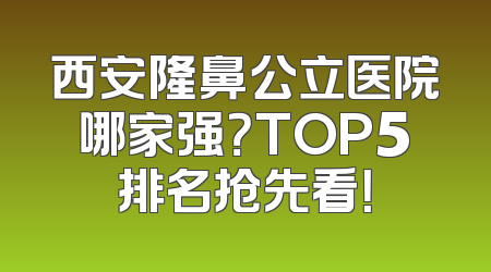 西安隆鼻公立医院哪家强？TOP5排名抢先看！