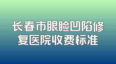 长春市眼睑凹陷修复医院收费标准