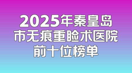 2025年秦皇岛市无痕重睑术医院前十位榜单