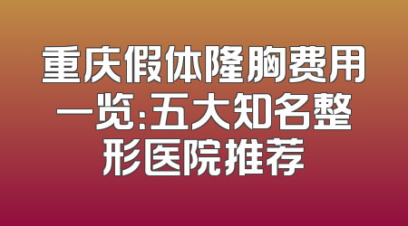 重庆假体隆胸费用一览：五大知名整形医院推荐
