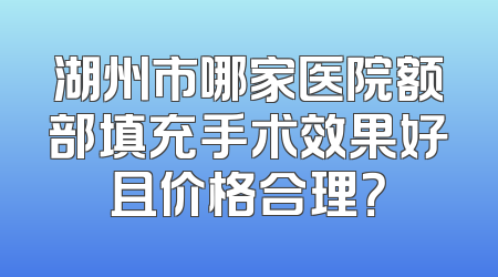 湖州市哪家医院额部填充手术效果好且价格合理？