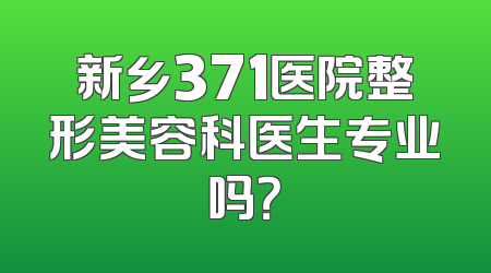 新乡371医院整形美容科医生专业吗？
