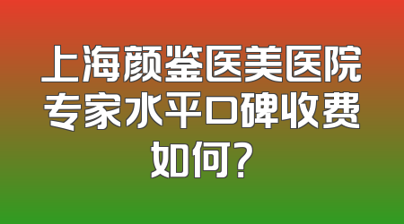 上海颜鉴医美医院专家水平口碑收费如何？