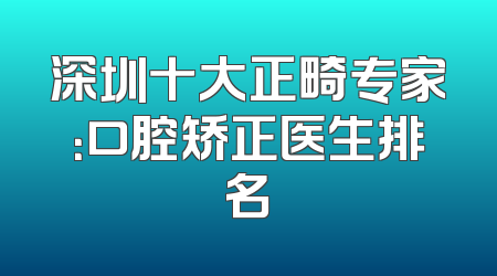 深圳十大正畸专家：口腔矫正医生排名