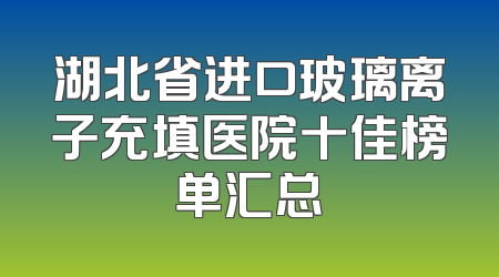 湖北省进口玻璃离子充填医院十佳榜单汇总