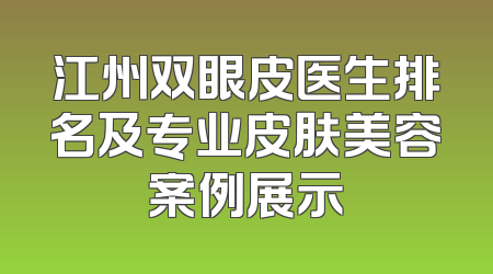江州双眼皮医生排名及专业皮肤美容案例展示
