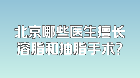 北京哪些医生擅长溶脂和抽脂手术？