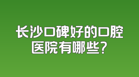 长沙口碑好的口腔医院有哪些？