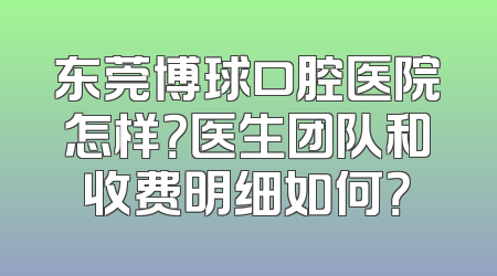 东莞博球口腔医院怎样？医生团队和收费明细如何？