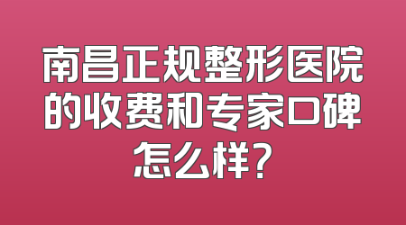 南昌正规整形医院的收费和专家口碑怎么样？