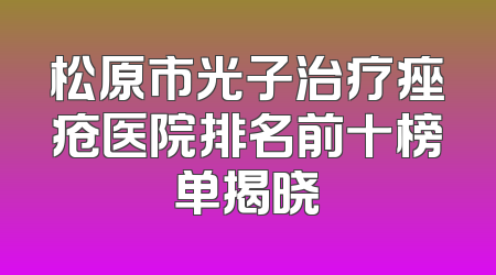 松原市光子治疗痤疮医院排名前十榜单揭晓